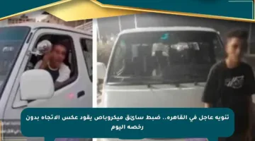 تنويه عاجل في القاهرة.. ضبط سائق ميكروباص يقود عكس الاتجاه بدون رخصة اليوم